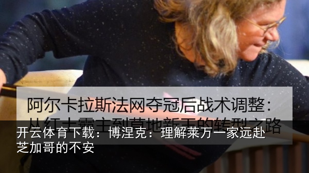 开云体育下载:博涅相关情况赴芝加哥的不安