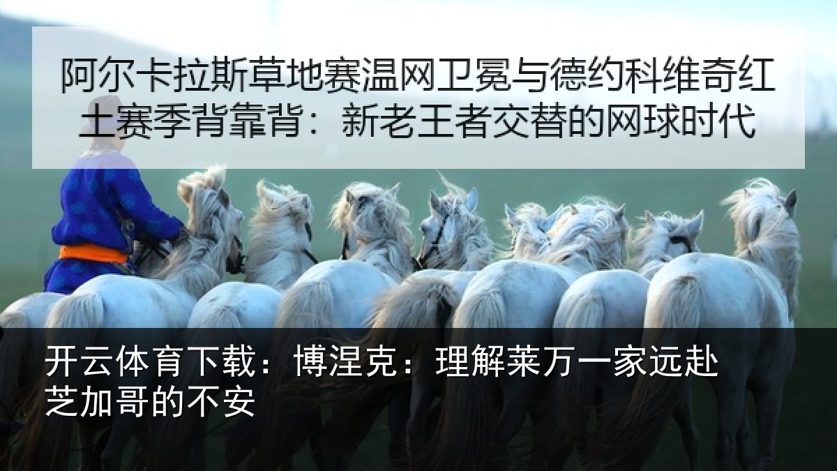 开云体育下载:博涅克:理解莱万一家远赴芝加哥的不安