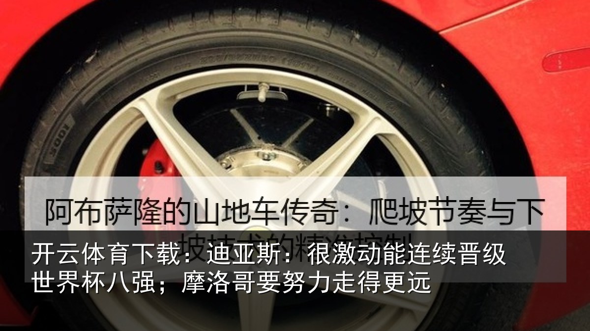 开云体育下载:迪亚相关情况级世相关情况努力走得更远