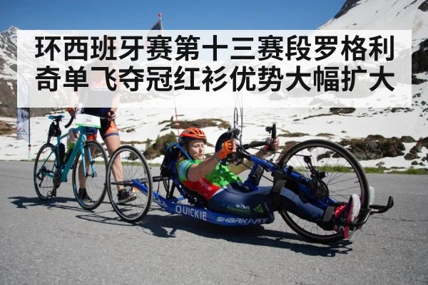 环西班牙赛第十三赛段罗格利奇单飞夺冠红衫优势大幅扩大