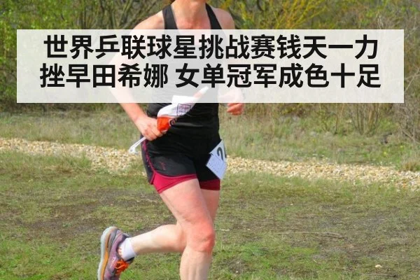 世界乒联球星挑战赛钱天一力挫早田希娜 女单冠军成色十足