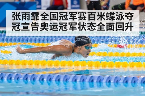 张雨霏全国冠军赛百米蝶泳夺冠宣告奥运冠军状态全面回升