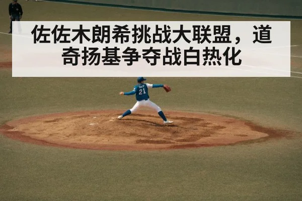 佐佐木朗希挑战大联盟，道奇扬基争夺战白热化