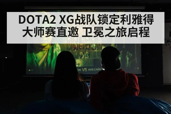 DOTA2 XG战队锁定利雅得大师赛直邀 卫冕之旅启程