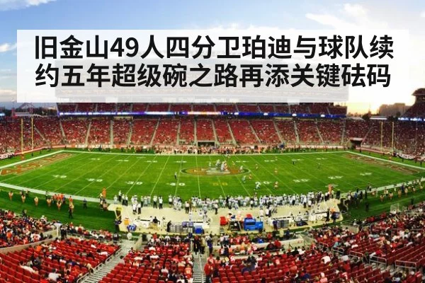 旧金山49人四分卫珀迪与球队续约五年超级碗之路再添关键砝码